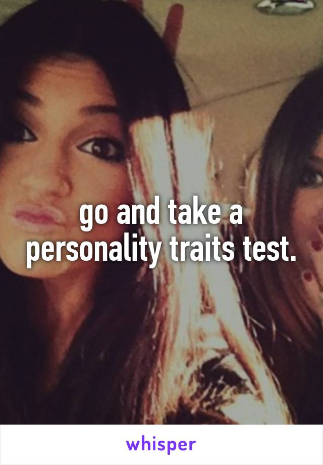 go and take a personality traits test.