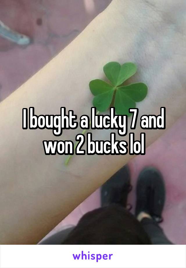 I bought a lucky 7 and won 2 bucks lol