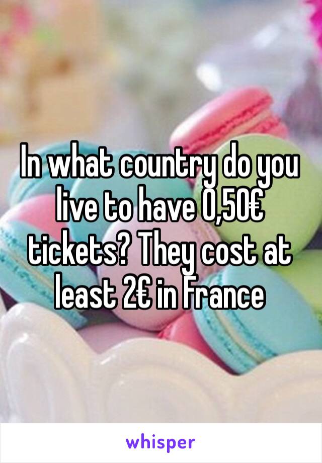 In what country do you live to have 0,50€ tickets? They cost at least 2€ in France