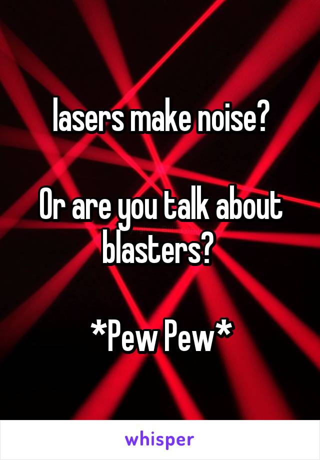 lasers make noise?

Or are you talk about blasters? 

*Pew Pew*