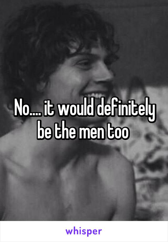 No.... it would definitely be the men too 