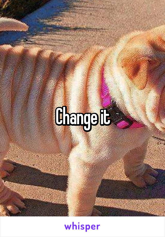 Change it