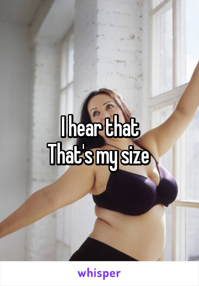 I hear that
That's my size 