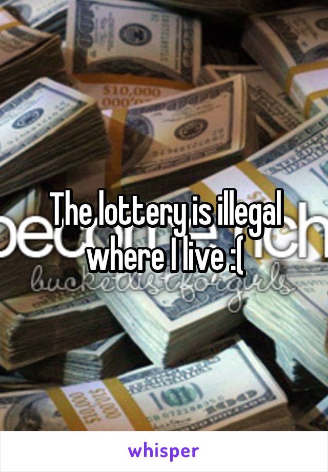 The lottery is illegal where I live :(
