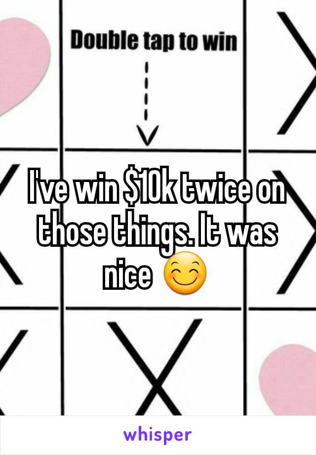 I've win $10k twice on those things. It was nice 😊