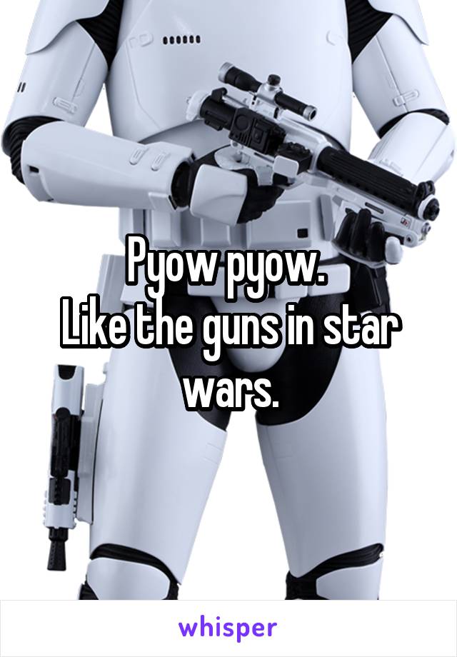 Pyow pyow. 
Like the guns in star wars.