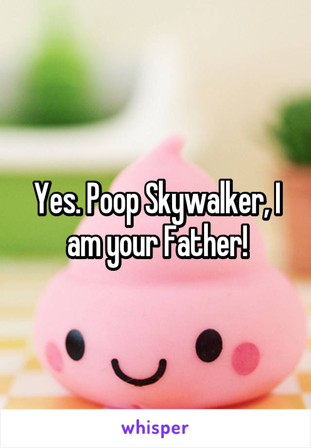 Yes. Poop Skywalker, I am your Father!