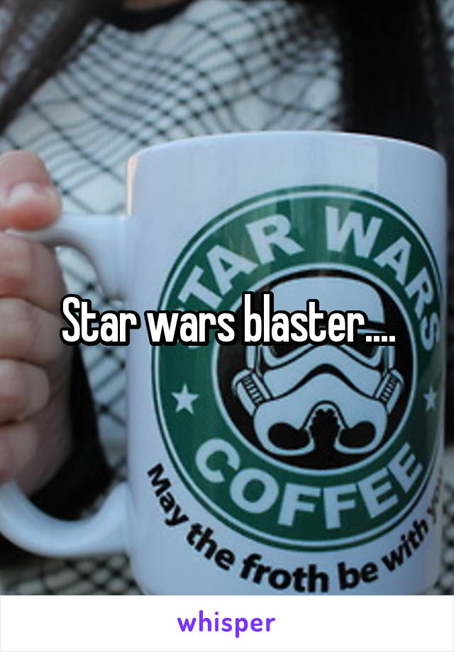 Star wars blaster....