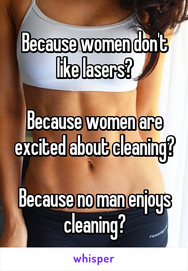 Because women don't like lasers?

Because women are excited about cleaning?

Because no man enjoys cleaning?