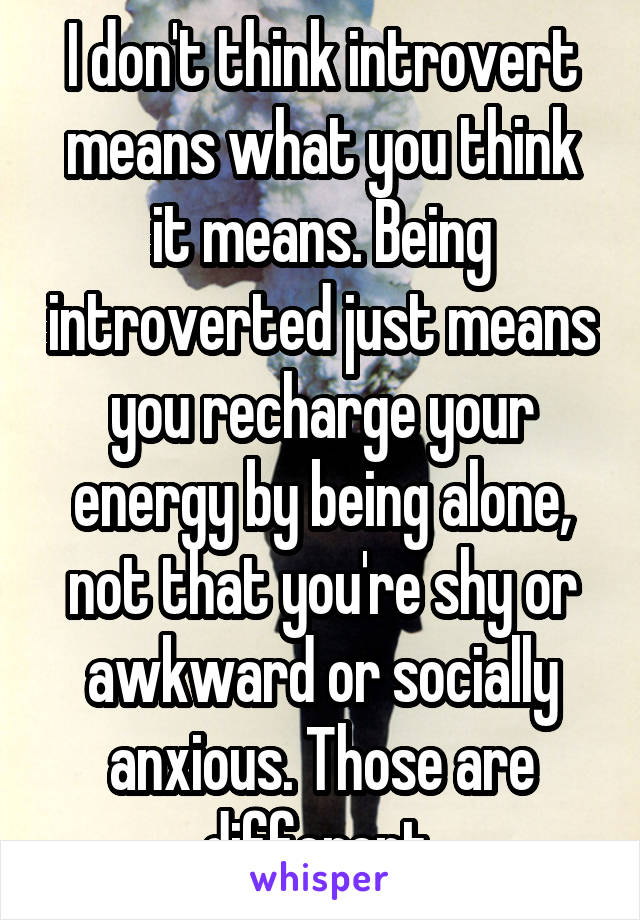 I don't think introvert means what you think it means. Being introverted just means you recharge your energy by being alone, not that you're shy or awkward or socially anxious. Those are different 