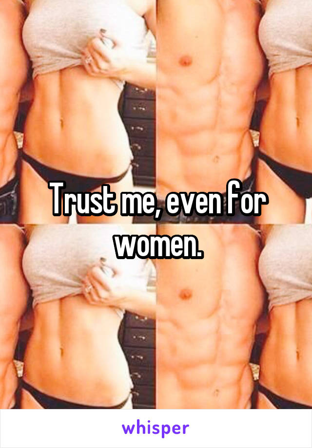 Trust me, even for women.