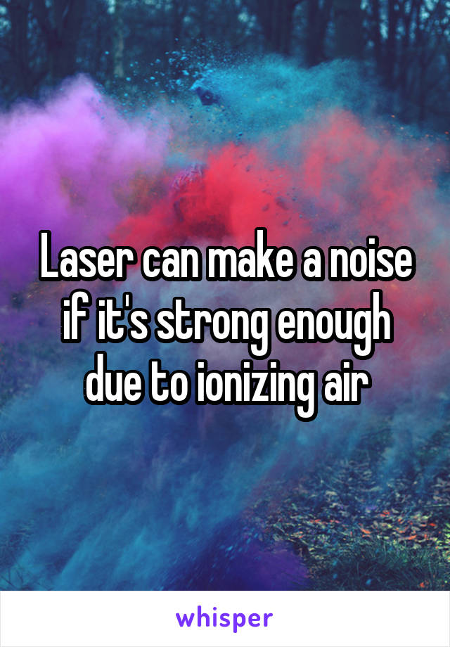 Laser can make a noise if it's strong enough due to ionizing air