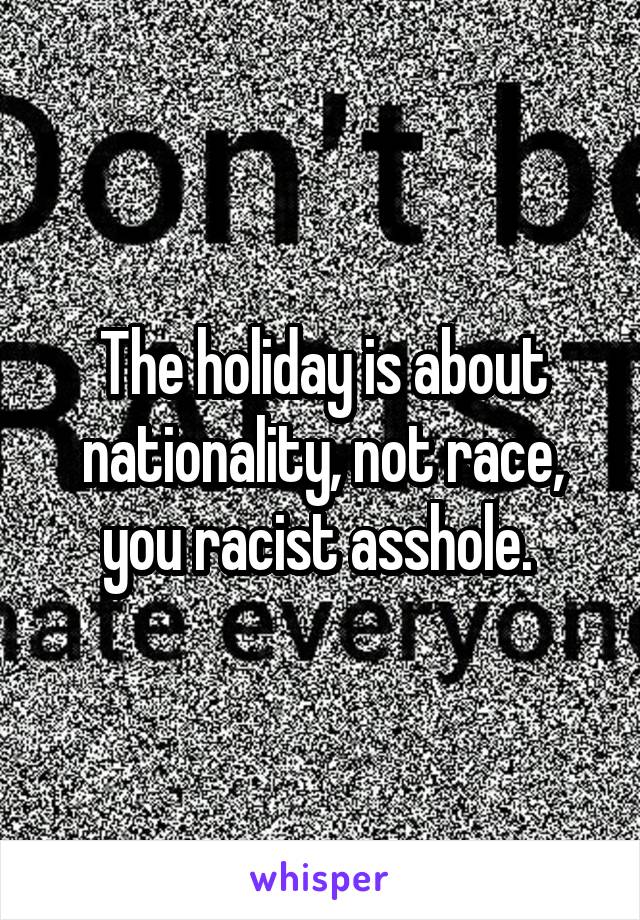 The holiday is about nationality, not race, you racist asshole. 