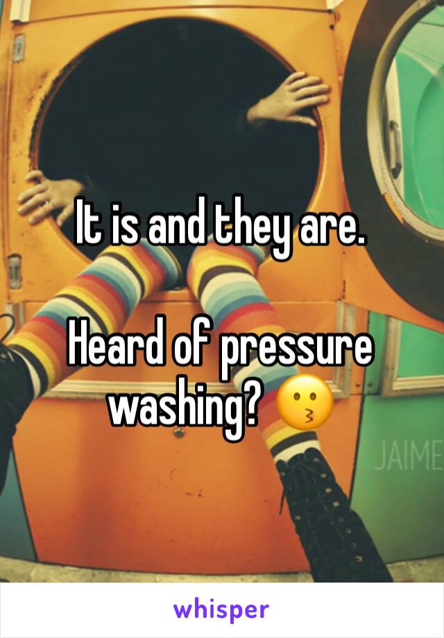 It is and they are.

Heard of pressure washing? 😗