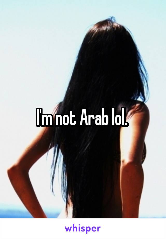 I'm not Arab lol. 