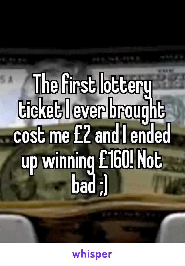 The first lottery ticket I ever brought cost me £2 and I ended up winning £160! Not bad ;) 