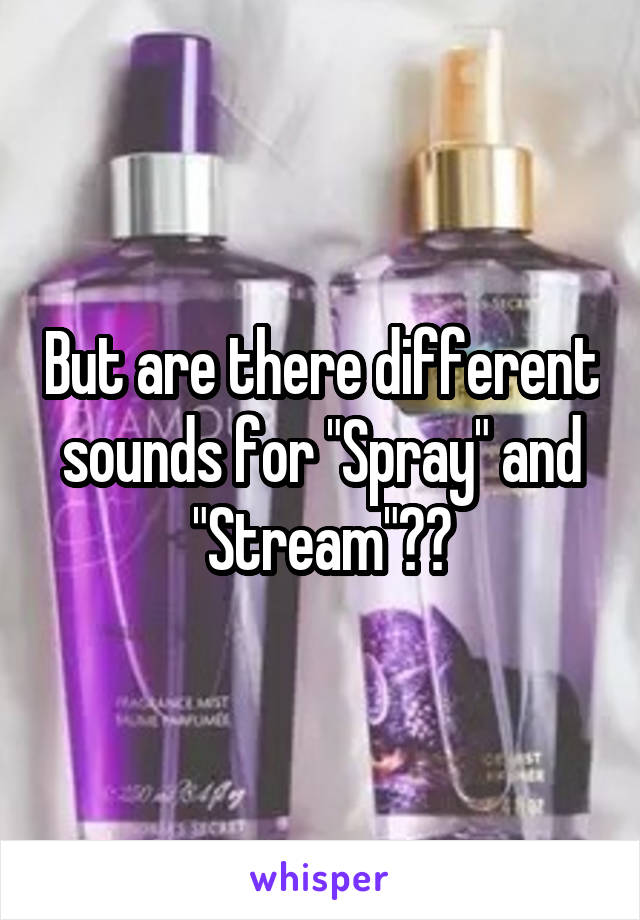 But are there different sounds for "Spray" and "Stream"??