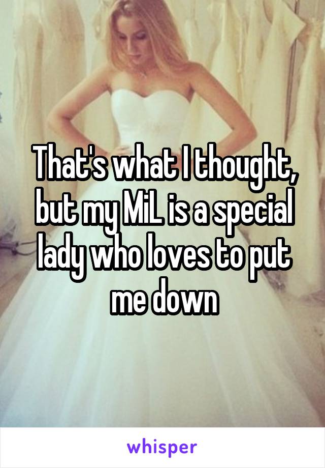 That's what I thought, but my MiL is a special lady who loves to put me down