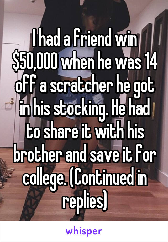 I had a friend win $50,000 when he was 14 off a scratcher he got in his stocking. He had to share it with his brother and save it for college. (Continued in replies)