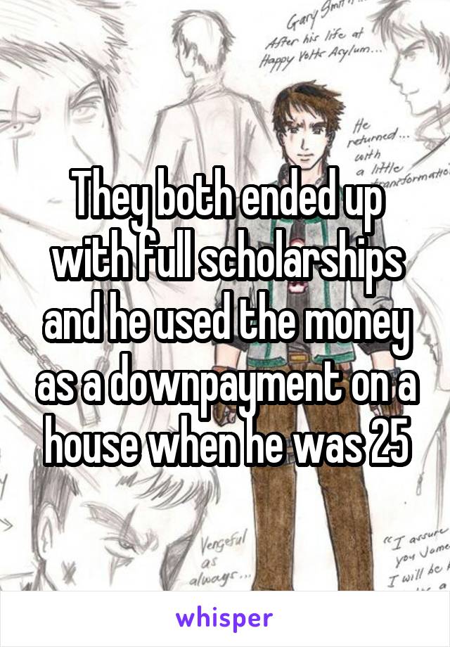 They both ended up with full scholarships and he used the money as a downpayment on a house when he was 25