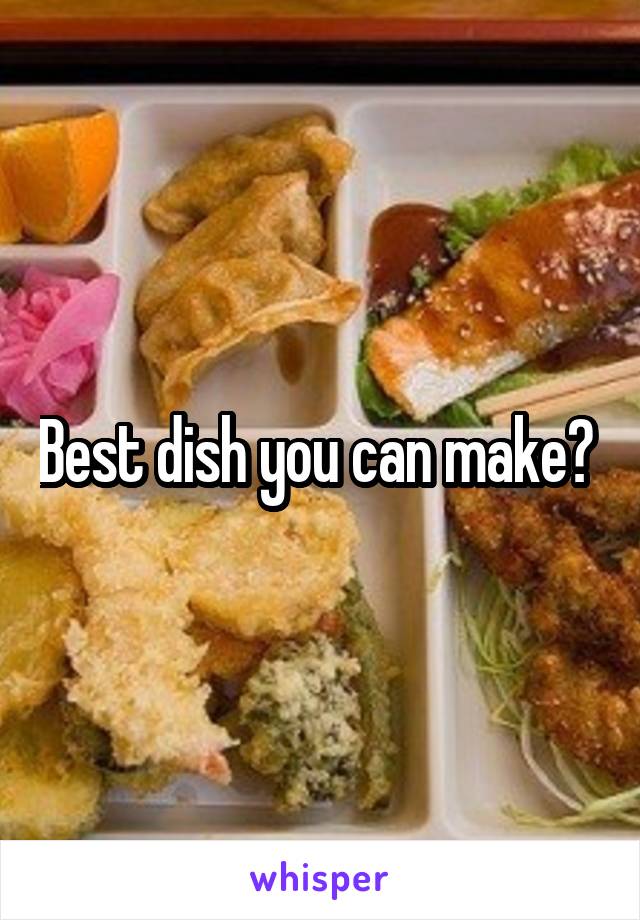 Best dish you can make? 
