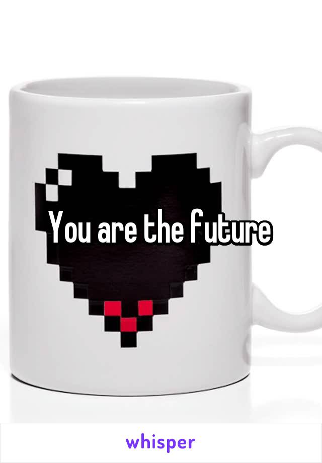 You are the future 