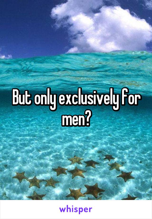 But only exclusively for men?