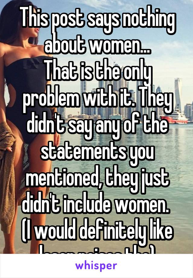 This post says nothing about women...
That is the only problem with it. They didn't say any of the statements you mentioned, they just didn't include women. 
(I would definitely like laser noises tho)