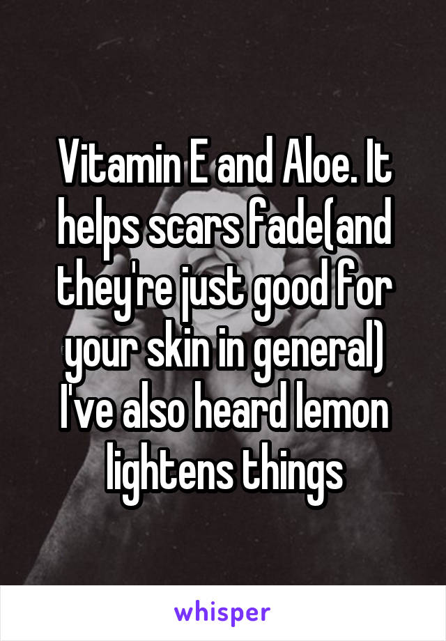 Vitamin E and Aloe. It helps scars fade(and they're just good for your skin in general)
I've also heard lemon lightens things
