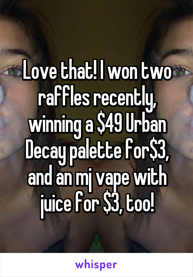 Love that! I won two raffles recently, winning a $49 Urban Decay palette for$3, and an mj vape with juice for $3, too!