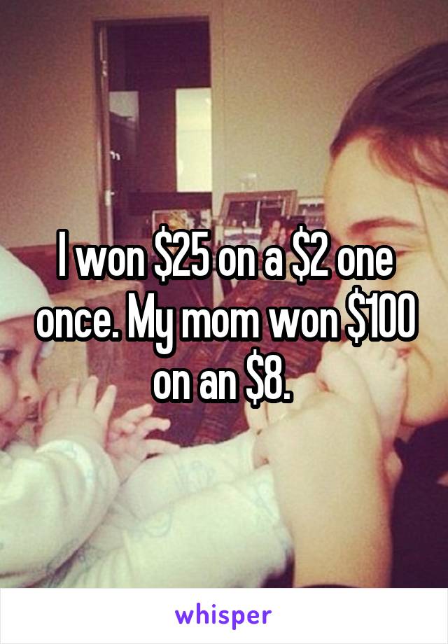 I won $25 on a $2 one once. My mom won $100 on an $8. 