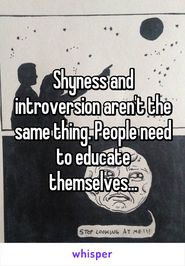 Shyness and introversion aren't the same thing. People need to educate themselves...