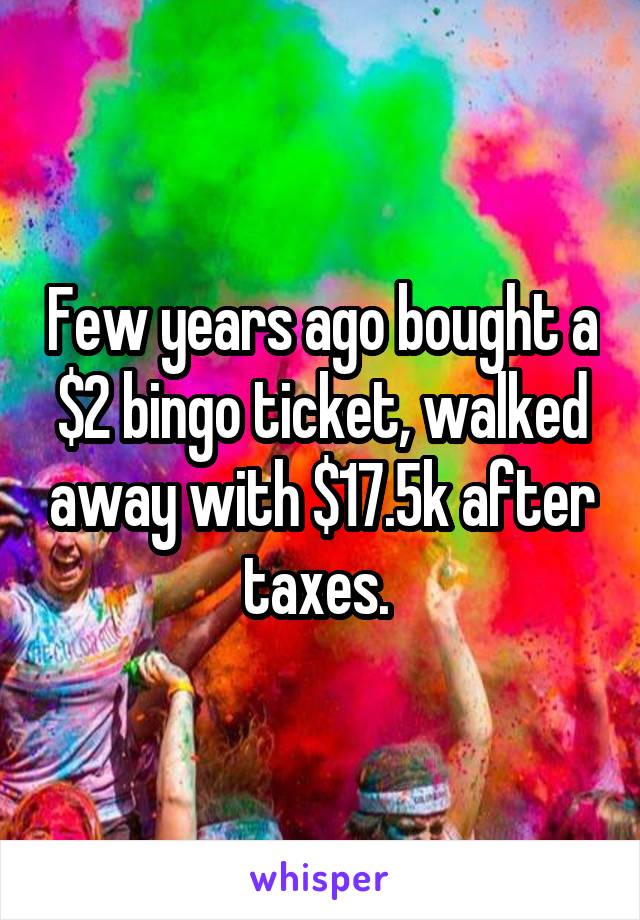 Few years ago bought a $2 bingo ticket, walked away with $17.5k after taxes. 