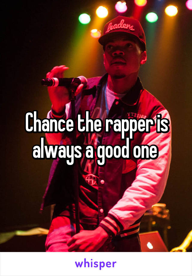 Chance the rapper is always a good one 