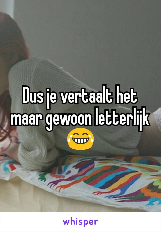 Dus je vertaalt het maar gewoon letterlijk 😂