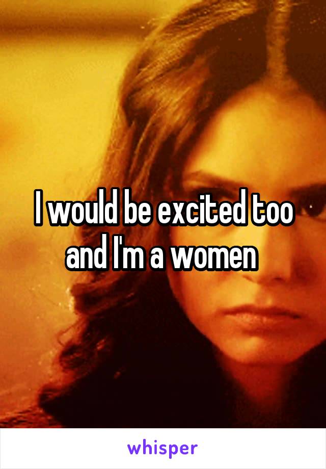 I would be excited too and I'm a women 