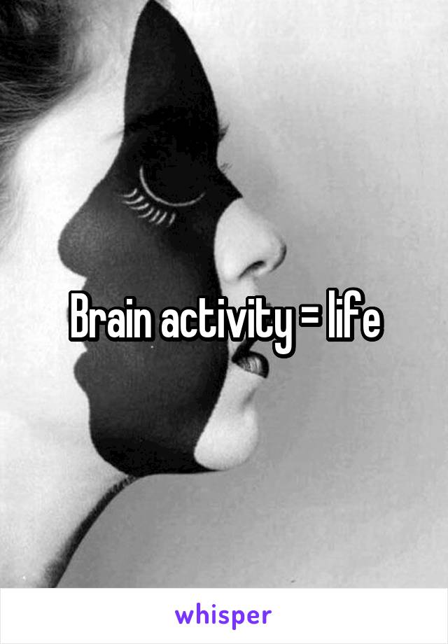 Brain activity = life