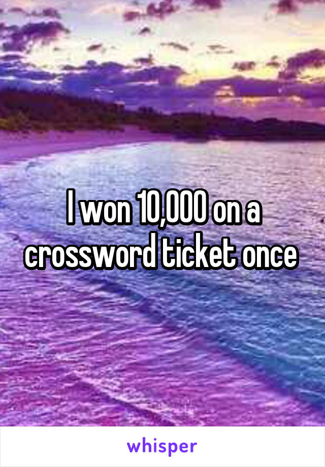 I won 10,000 on a crossword ticket once 