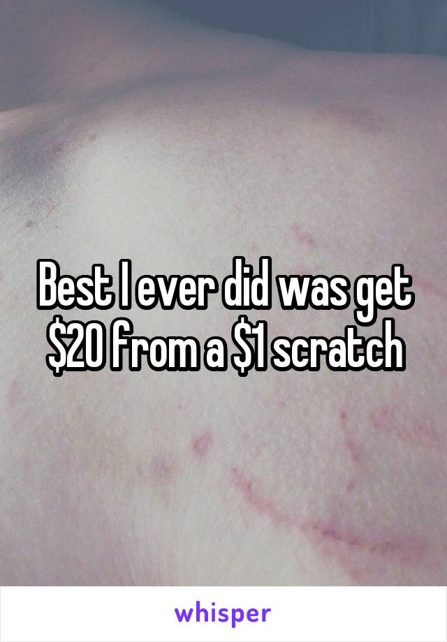 Best I ever did was get $20 from a $1 scratch