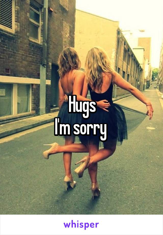 Hugs
I'm sorry 