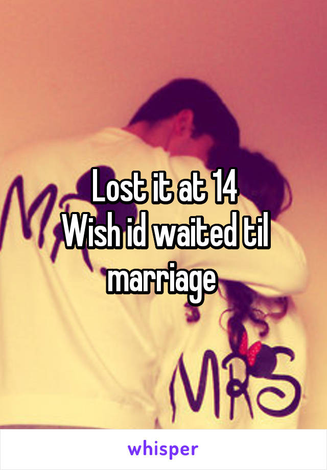 Lost it at 14
Wish id waited til marriage 