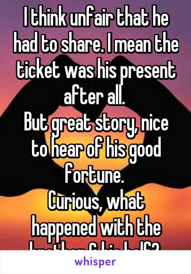 I think unfair that he had to share. I mean the ticket was his present after all. 
But great story, nice to hear of his good fortune. 
Curious, what happened with the brother & his half? 