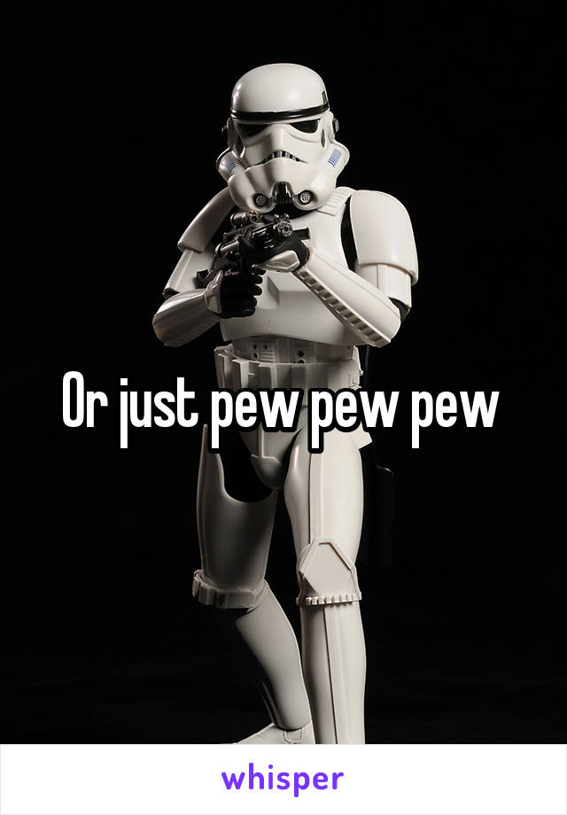 Or just pew pew pew 