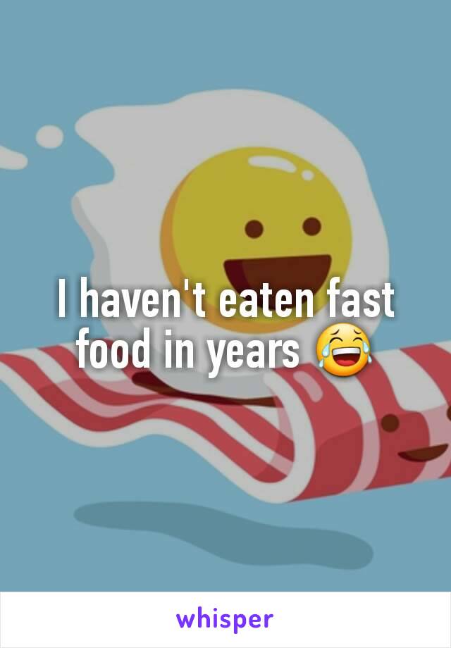 I haven't eaten fast food in years 😂