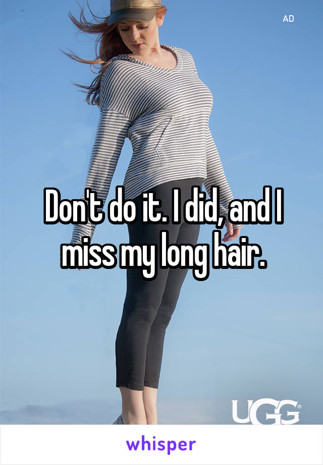 Don't do it. I did, and I miss my long hair.