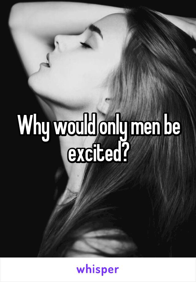 Why would only men be excited?