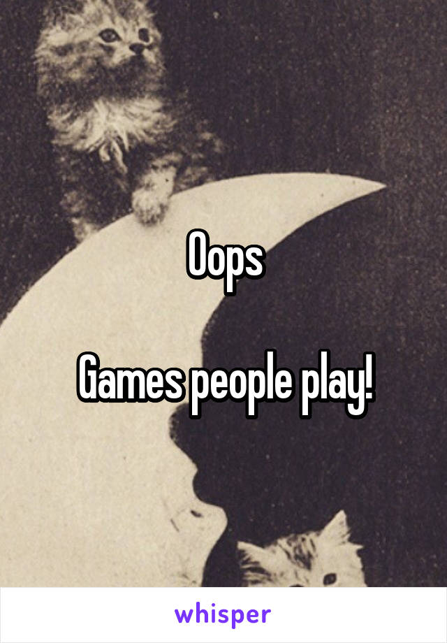 Oops

Games people play!