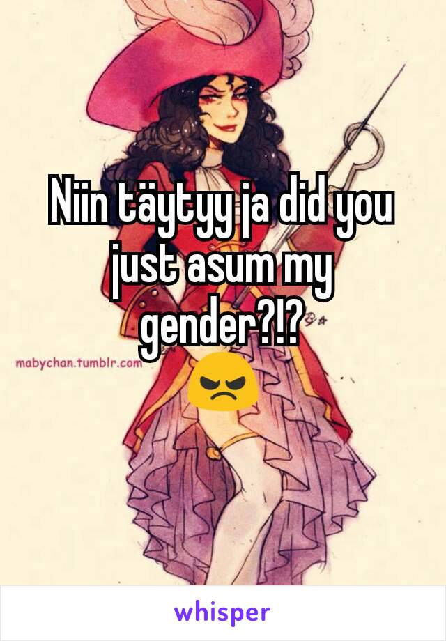 Niin täytyy ja did you just asum my gender?!?
😠
