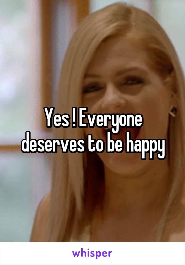 Yes ! Everyone deserves to be happy