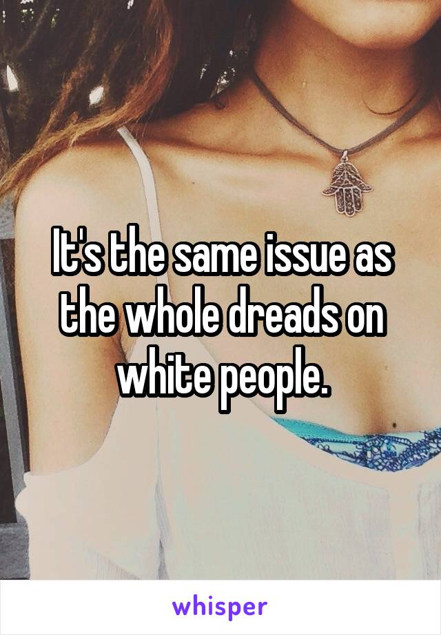 It's the same issue as the whole dreads on white people.